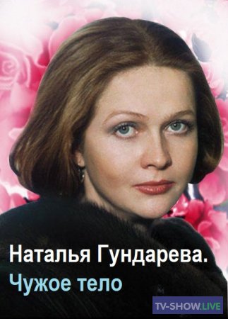 Наталья Гундарева. Чужое тело (2019)