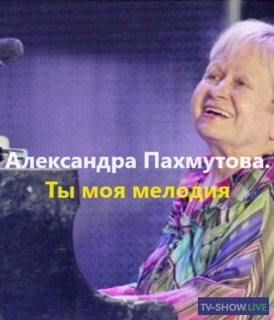 Александра Пахмутова. Ты моя мелодия (06-11-2023)