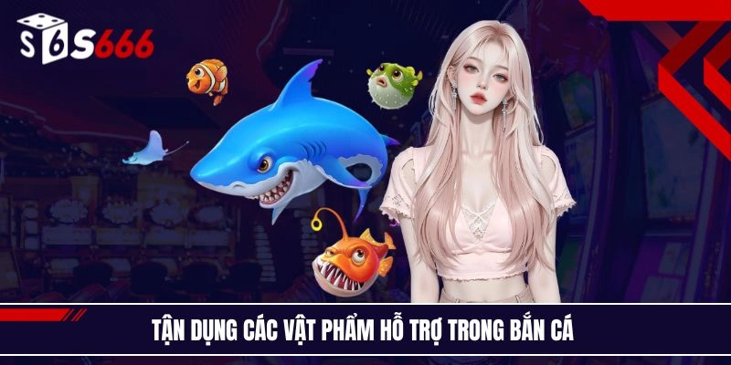 Tận dụng các vật phẩm hỗ trợ trong bắn cá